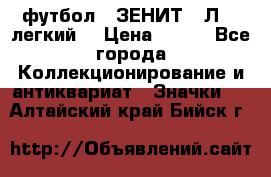 1.1) футбол : ЗЕНИТ  “Л“  (легкий) › Цена ­ 249 - Все города Коллекционирование и антиквариат » Значки   . Алтайский край,Бийск г.